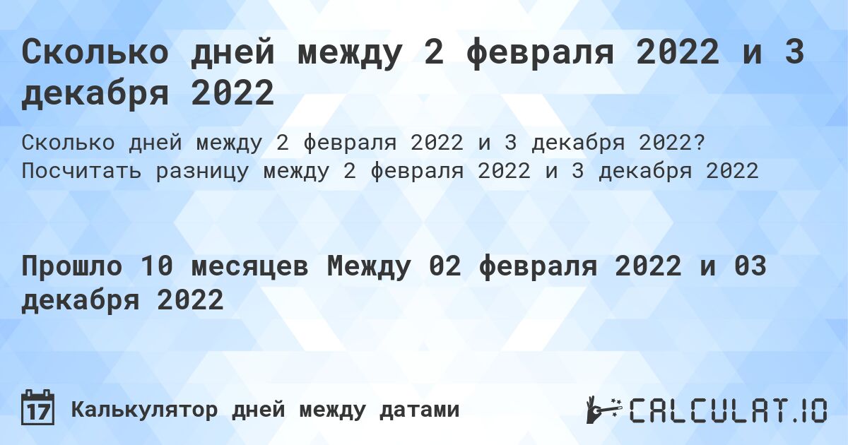 Сколько дней между 2 февраля 2022 и 3 декабря 2022. Посчитать разницу между 2 февраля 2022 и 3 декабря 2022