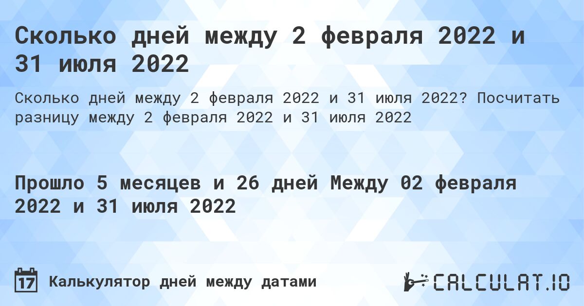 Сколько дней между 2 февраля 2022 и 31 июля 2022. Посчитать разницу между 2 февраля 2022 и 31 июля 2022