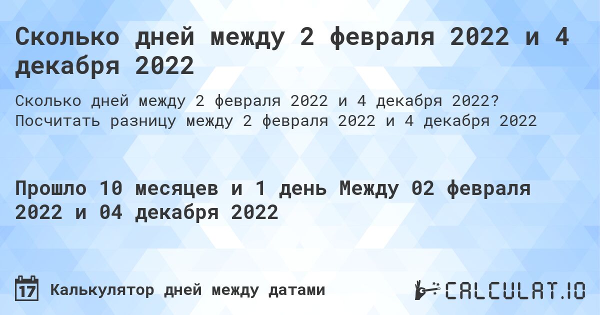 Сколько дней между 2 февраля 2022 и 4 декабря 2022. Посчитать разницу между 2 февраля 2022 и 4 декабря 2022