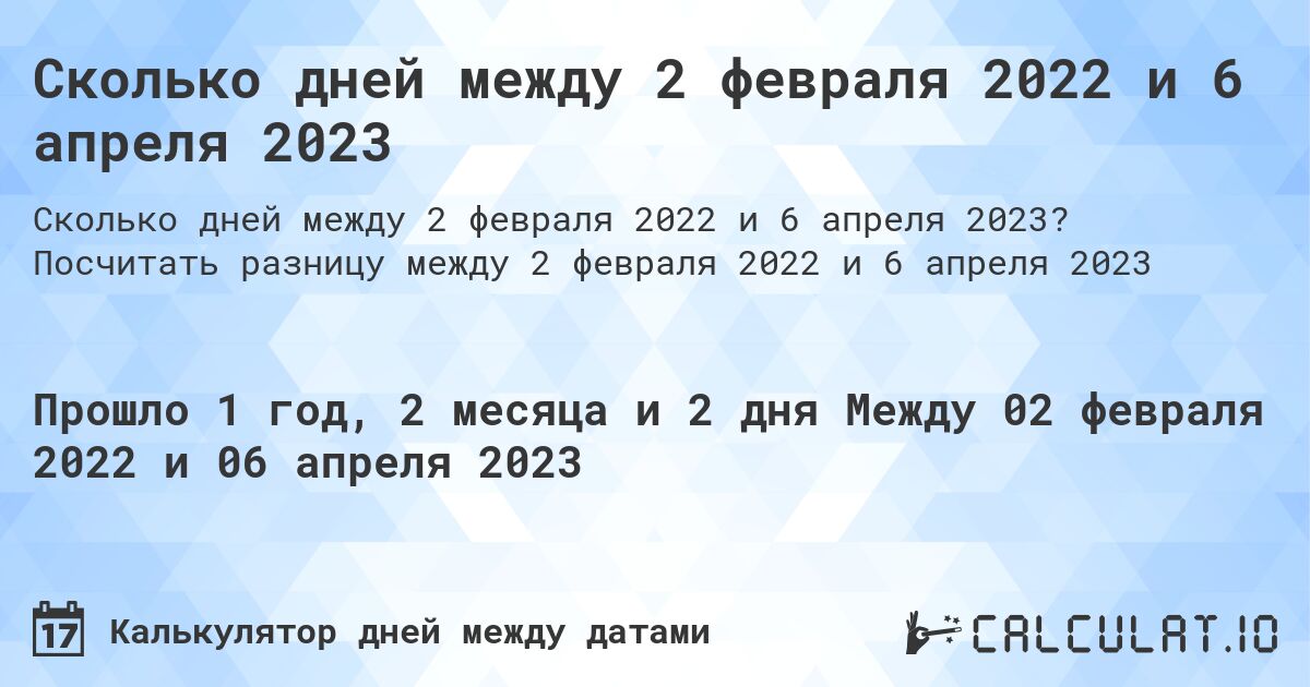 Сколько дней между 2 февраля 2022 и 6 апреля 2023. Посчитать разницу между 2 февраля 2022 и 6 апреля 2023