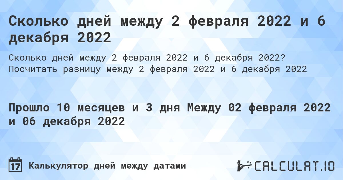 Сколько дней между 2 февраля 2022 и 6 декабря 2022. Посчитать разницу между 2 февраля 2022 и 6 декабря 2022