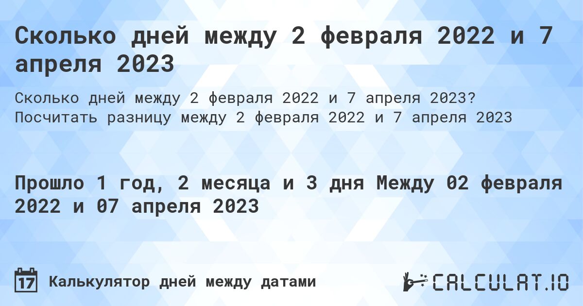 Сколько дней между 2 февраля 2022 и 7 апреля 2023. Посчитать разницу между 2 февраля 2022 и 7 апреля 2023