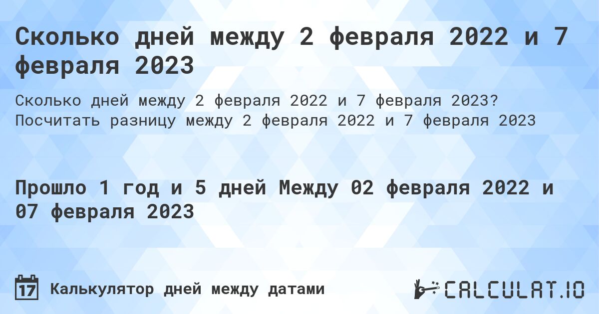 Сколько дней между 2 февраля 2022 и 7 февраля 2023. Посчитать разницу между 2 февраля 2022 и 7 февраля 2023