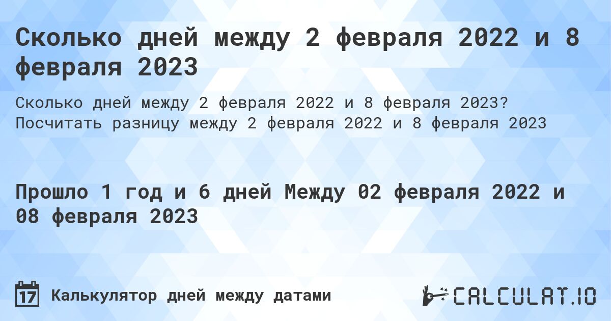 Сколько дней между 2 февраля 2022 и 8 февраля 2023. Посчитать разницу между 2 февраля 2022 и 8 февраля 2023