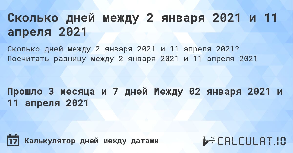 Сколько дней между 2 января 2021 и 11 апреля 2021. Посчитать разницу между 2 января 2021 и 11 апреля 2021