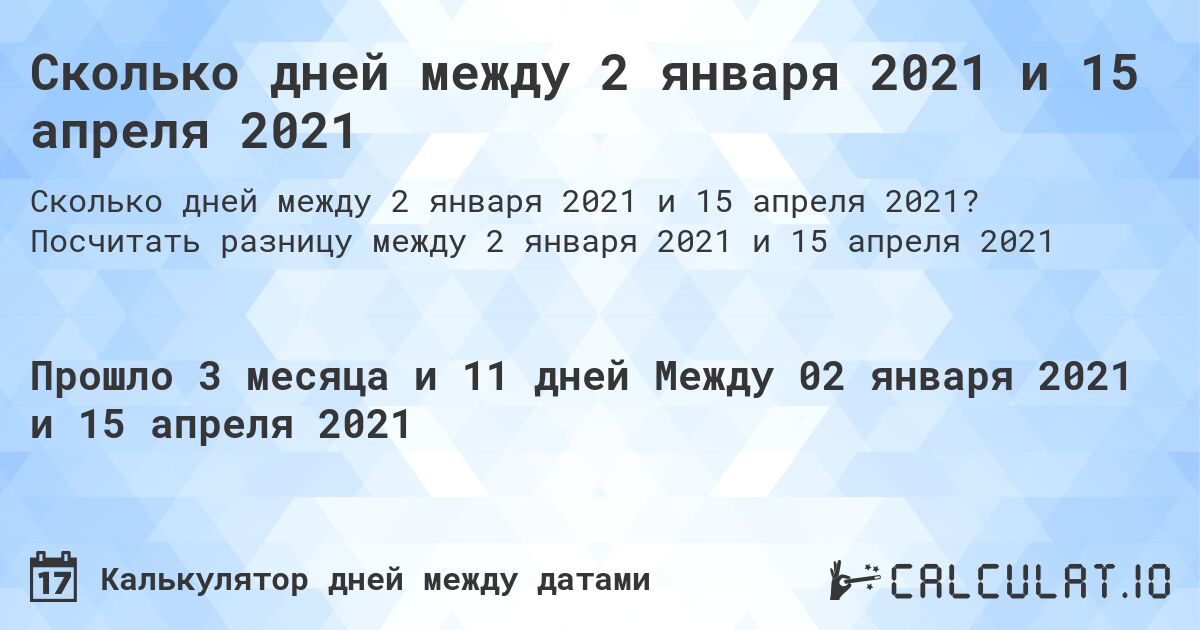 Сколько дней между 2 января 2021 и 15 апреля 2021. Посчитать разницу между 2 января 2021 и 15 апреля 2021