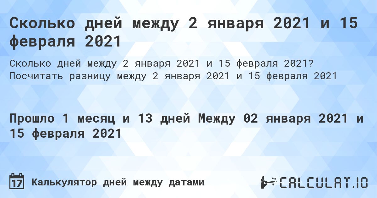 Сколько дней между 2 января 2021 и 15 февраля 2021. Посчитать разницу между 2 января 2021 и 15 февраля 2021