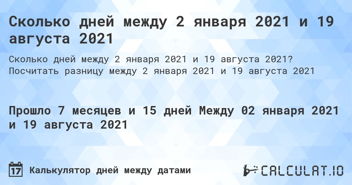 Сколько дней между 2 января 2021 и 19 августа 2021. Посчитать разницу между 2 января 2021 и 19 августа 2021