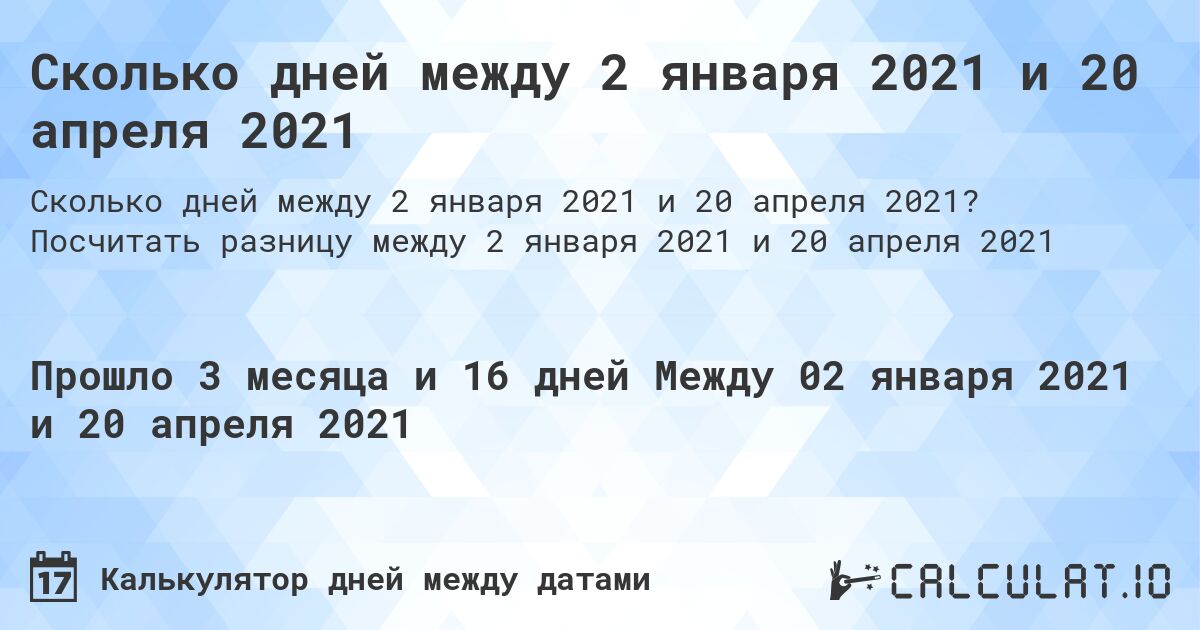 Сколько дней между 2 января 2021 и 20 апреля 2021. Посчитать разницу между 2 января 2021 и 20 апреля 2021