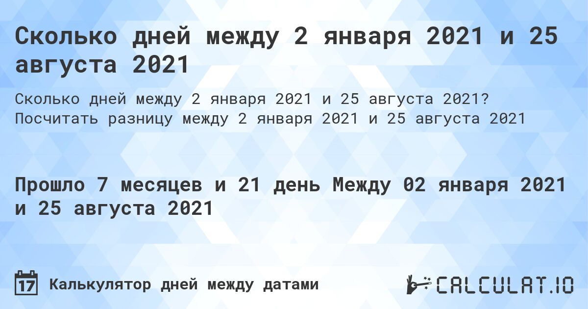 Сколько дней между 2 января 2021 и 25 августа 2021. Посчитать разницу между 2 января 2021 и 25 августа 2021