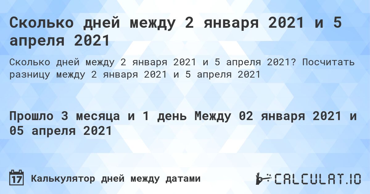 Сколько дней между 2 января 2021 и 5 апреля 2021. Посчитать разницу между 2 января 2021 и 5 апреля 2021