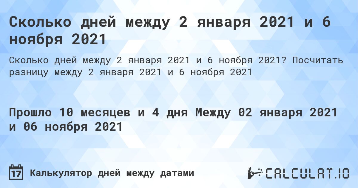 Сколько дней между 2 января 2021 и 6 ноября 2021. Посчитать разницу между 2 января 2021 и 6 ноября 2021