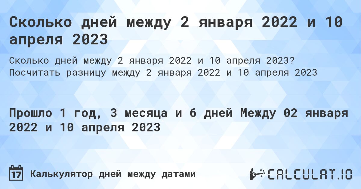 Сколько дней между 2 января 2022 и 10 апреля 2023. Посчитать разницу между 2 января 2022 и 10 апреля 2023