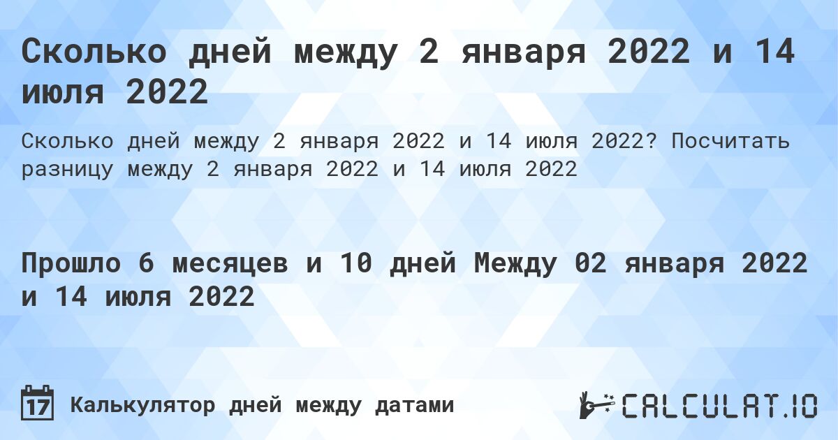 Сколько дней между 2 января 2022 и 14 июля 2022. Посчитать разницу между 2 января 2022 и 14 июля 2022