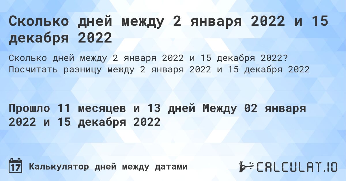 Сколько дней между 2 января 2022 и 15 декабря 2022. Посчитать разницу между 2 января 2022 и 15 декабря 2022