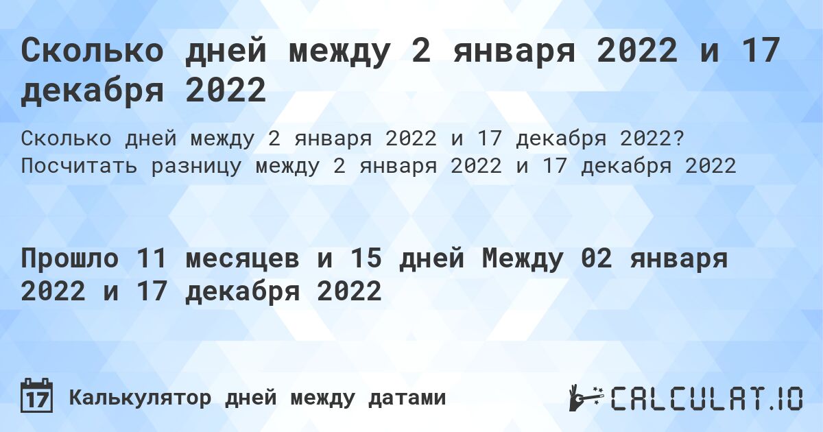 Сколько дней между 2 января 2022 и 17 декабря 2022. Посчитать разницу между 2 января 2022 и 17 декабря 2022