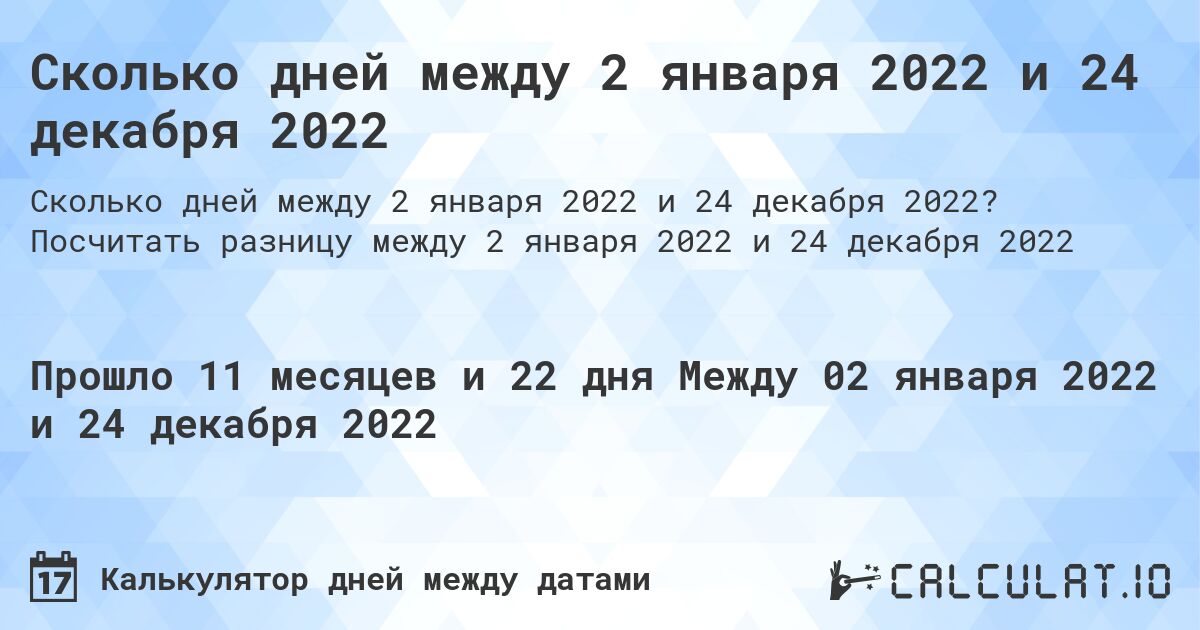 Сколько дней между 2 января 2022 и 24 декабря 2022. Посчитать разницу между 2 января 2022 и 24 декабря 2022