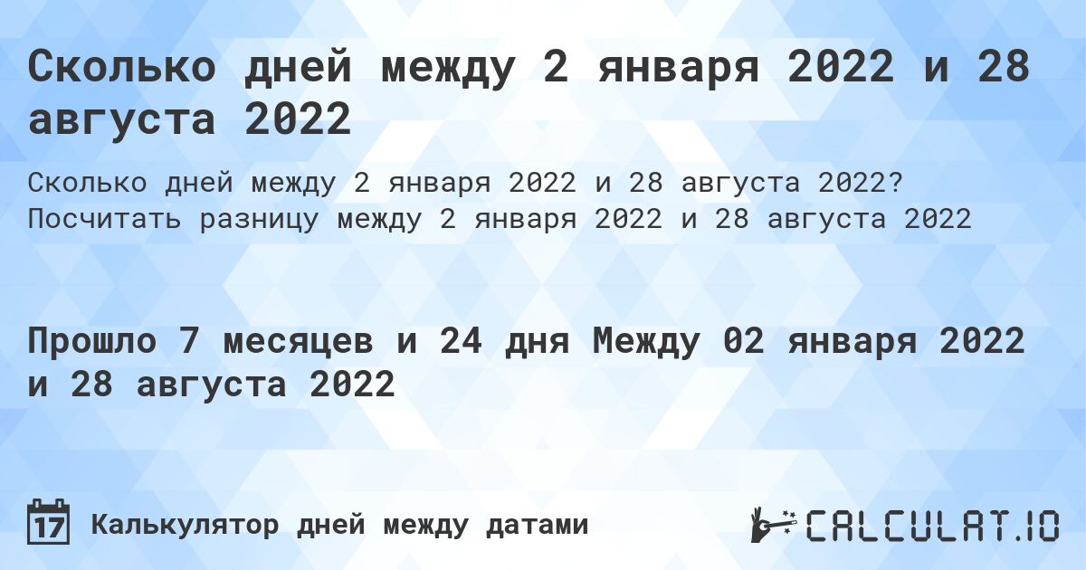 Сколько дней между 2 января 2022 и 28 августа 2022. Посчитать разницу между 2 января 2022 и 28 августа 2022
