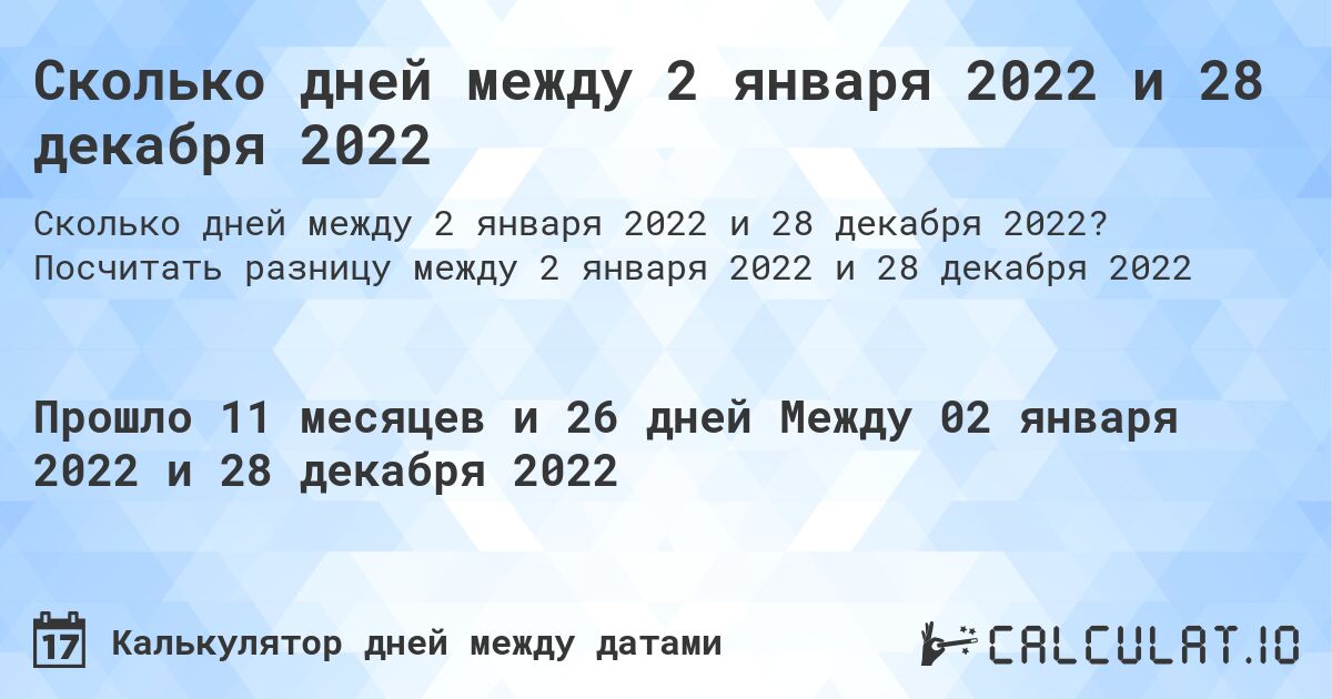Сколько дней между 2 января 2022 и 28 декабря 2022. Посчитать разницу между 2 января 2022 и 28 декабря 2022