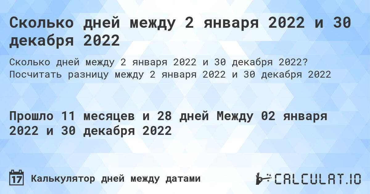 Сколько дней между 2 января 2022 и 30 декабря 2022. Посчитать разницу между 2 января 2022 и 30 декабря 2022