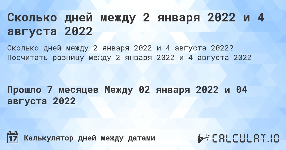 Сколько дней между 2 января 2022 и 4 августа 2022. Посчитать разницу между 2 января 2022 и 4 августа 2022