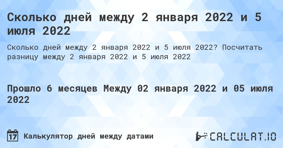 Сколько дней между 2 января 2022 и 5 июля 2022. Посчитать разницу между 2 января 2022 и 5 июля 2022