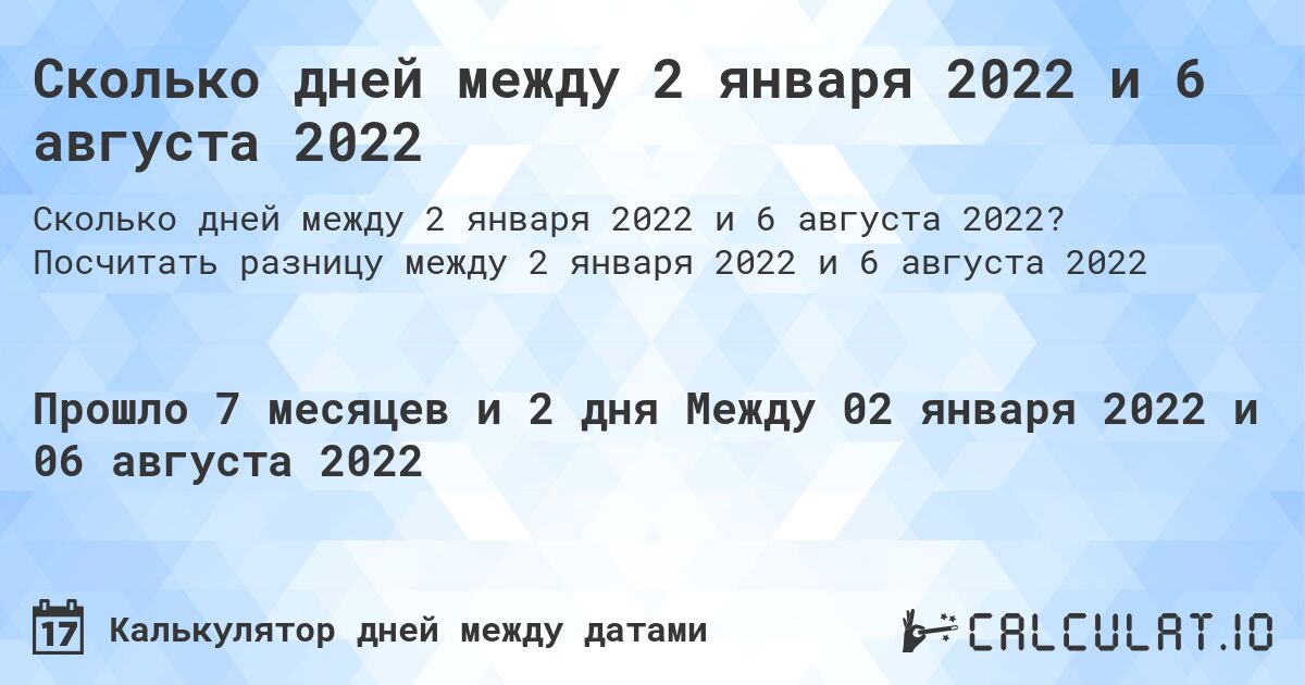 Сколько дней между 2 января 2022 и 6 августа 2022. Посчитать разницу между 2 января 2022 и 6 августа 2022