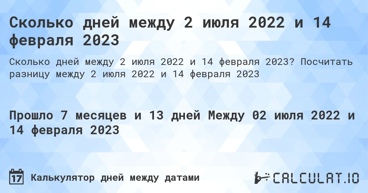 Сколько дней между 2 июля 2022 и 14 февраля 2023. Посчитать разницу между 2 июля 2022 и 14 февраля 2023