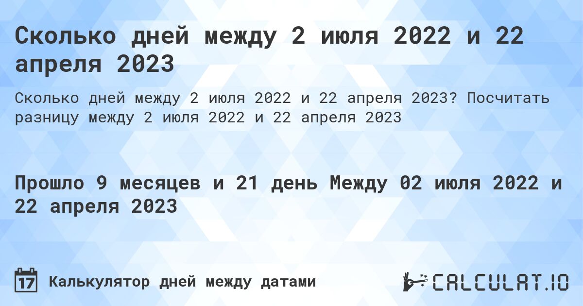 Сколько дней между 2 июля 2022 и 22 апреля 2023. Посчитать разницу между 2 июля 2022 и 22 апреля 2023