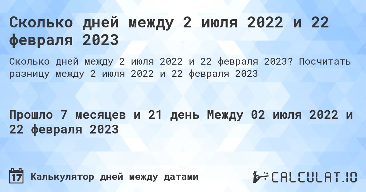 Сколько дней между 2 июля 2022 и 22 февраля 2023. Посчитать разницу между 2 июля 2022 и 22 февраля 2023