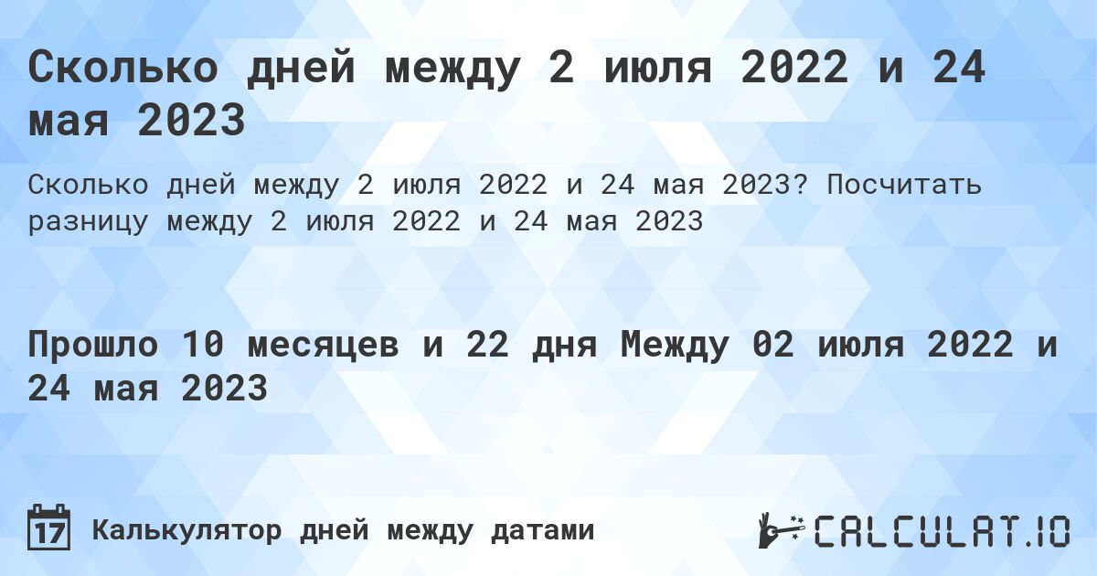 Сколько дней между 2 июля 2022 и 24 мая 2023. Посчитать разницу между 2 июля 2022 и 24 мая 2023