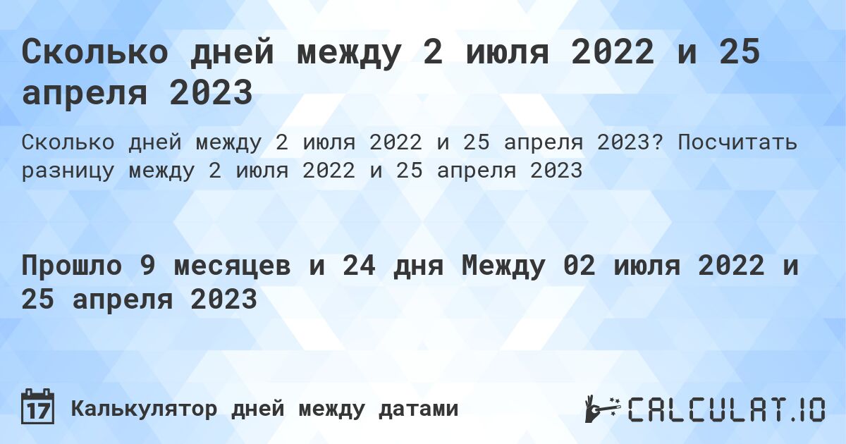 Сколько дней между 2 июля 2022 и 25 апреля 2023. Посчитать разницу между 2 июля 2022 и 25 апреля 2023