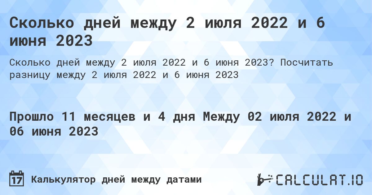 Сколько дней между 2 июля 2022 и 6 июня 2023. Посчитать разницу между 2 июля 2022 и 6 июня 2023
