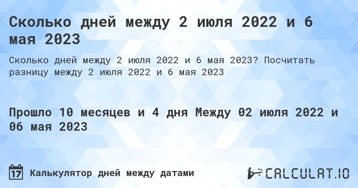 Сколько дней между 2 июля 2022 и 6 мая 2023. Посчитать разницу между 2 июля 2022 и 6 мая 2023