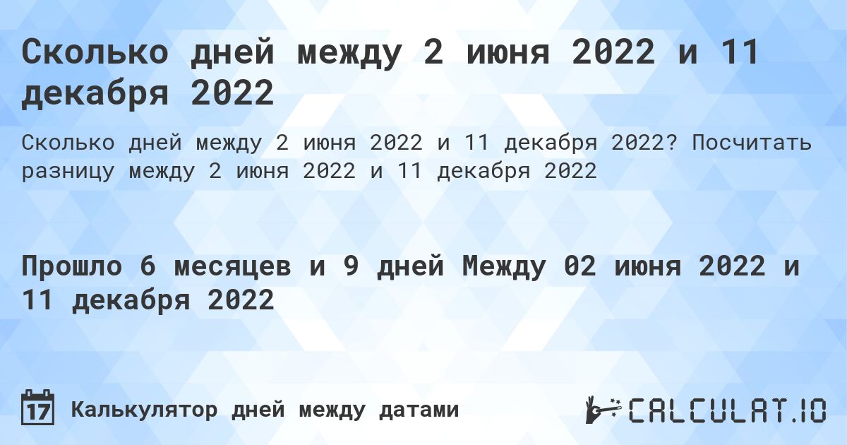 Сколько дней между 2 июня 2022 и 11 декабря 2022. Посчитать разницу между 2 июня 2022 и 11 декабря 2022