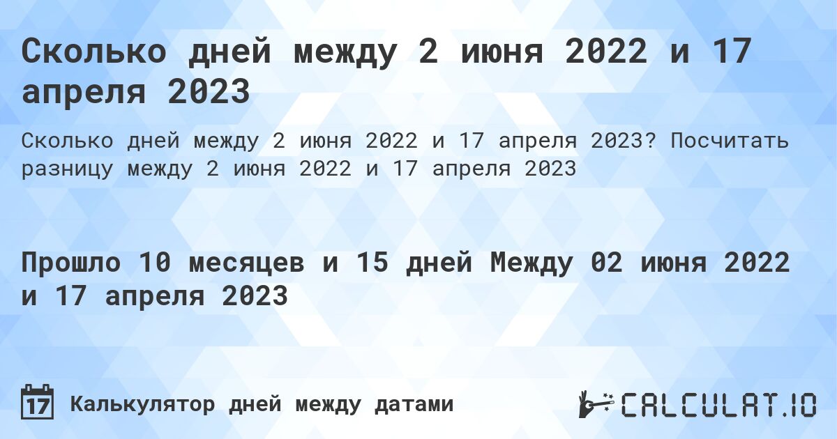 Сколько дней между 2 июня 2022 и 17 апреля 2023. Посчитать разницу между 2 июня 2022 и 17 апреля 2023