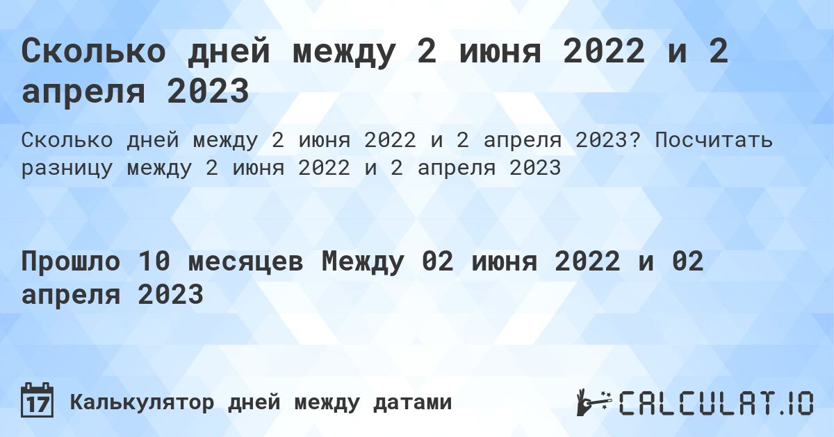 Сколько дней между 2 июня 2022 и 2 апреля 2023. Посчитать разницу между 2 июня 2022 и 2 апреля 2023
