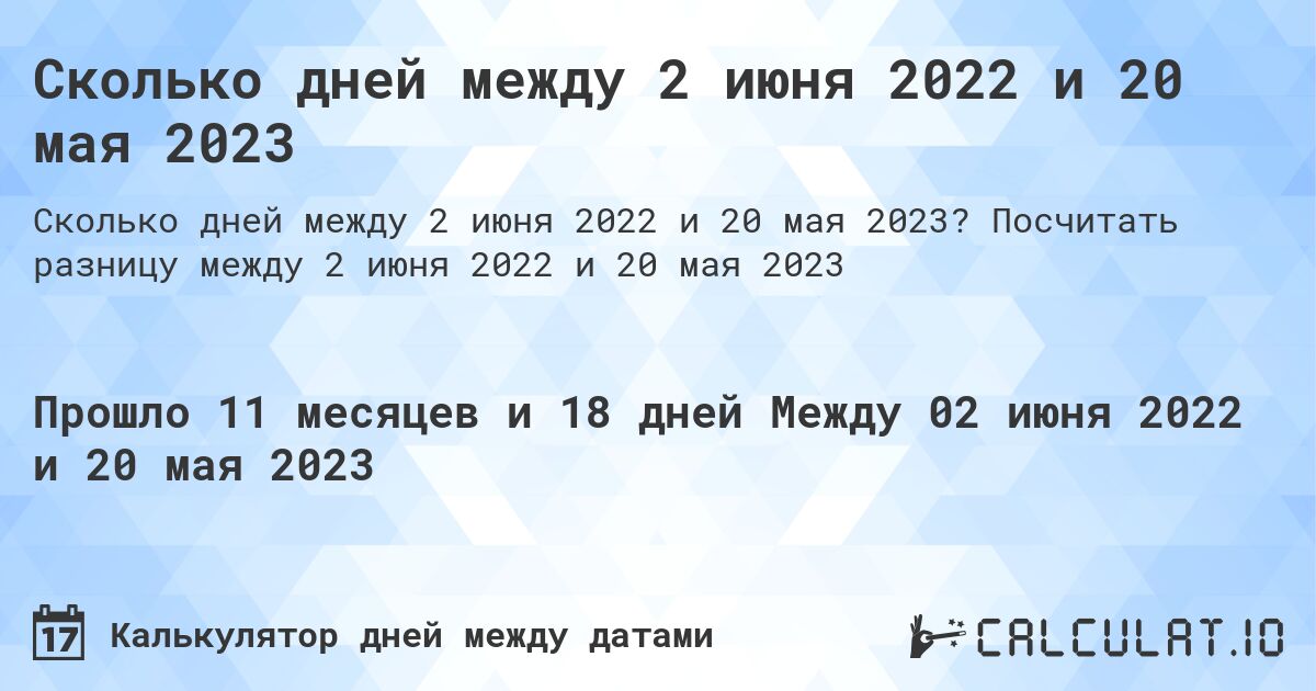 Сколько дней между 2 июня 2022 и 20 мая 2023. Посчитать разницу между 2 июня 2022 и 20 мая 2023