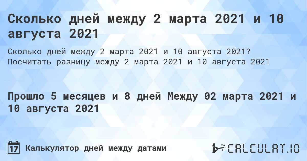 Сколько дней между 2 марта 2021 и 10 августа 2021. Посчитать разницу между 2 марта 2021 и 10 августа 2021