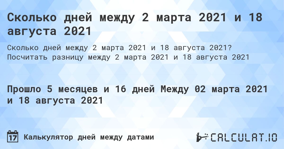 Сколько дней между 2 марта 2021 и 18 августа 2021. Посчитать разницу между 2 марта 2021 и 18 августа 2021