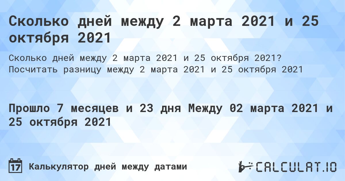Сколько дней между 2 марта 2021 и 25 октября 2021. Посчитать разницу между 2 марта 2021 и 25 октября 2021