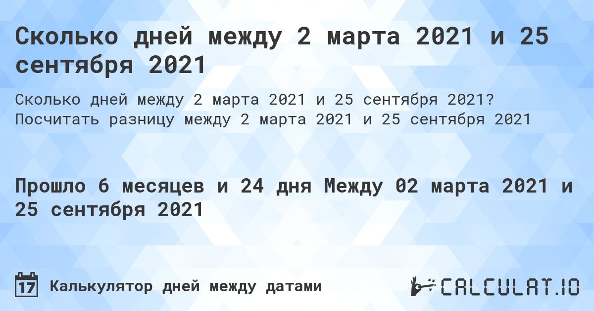 Сколько дней между 2 марта 2021 и 25 сентября 2021. Посчитать разницу между 2 марта 2021 и 25 сентября 2021