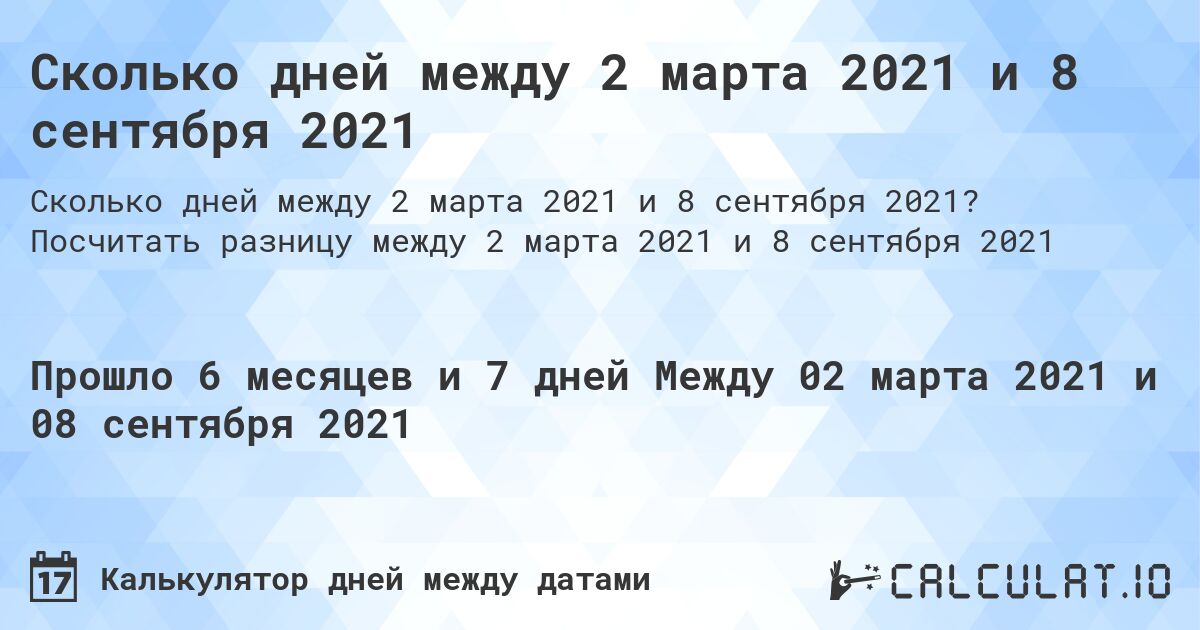 Сколько дней между 2 марта 2021 и 8 сентября 2021. Посчитать разницу между 2 марта 2021 и 8 сентября 2021