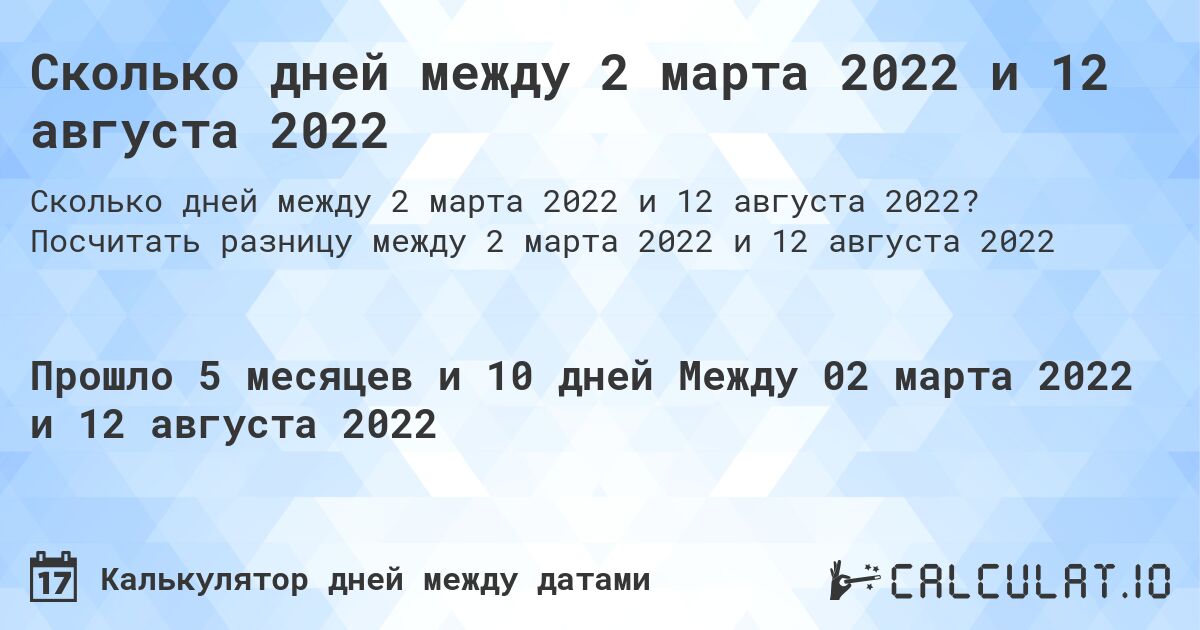 Сколько дней между 2 марта 2022 и 12 августа 2022. Посчитать разницу между 2 марта 2022 и 12 августа 2022