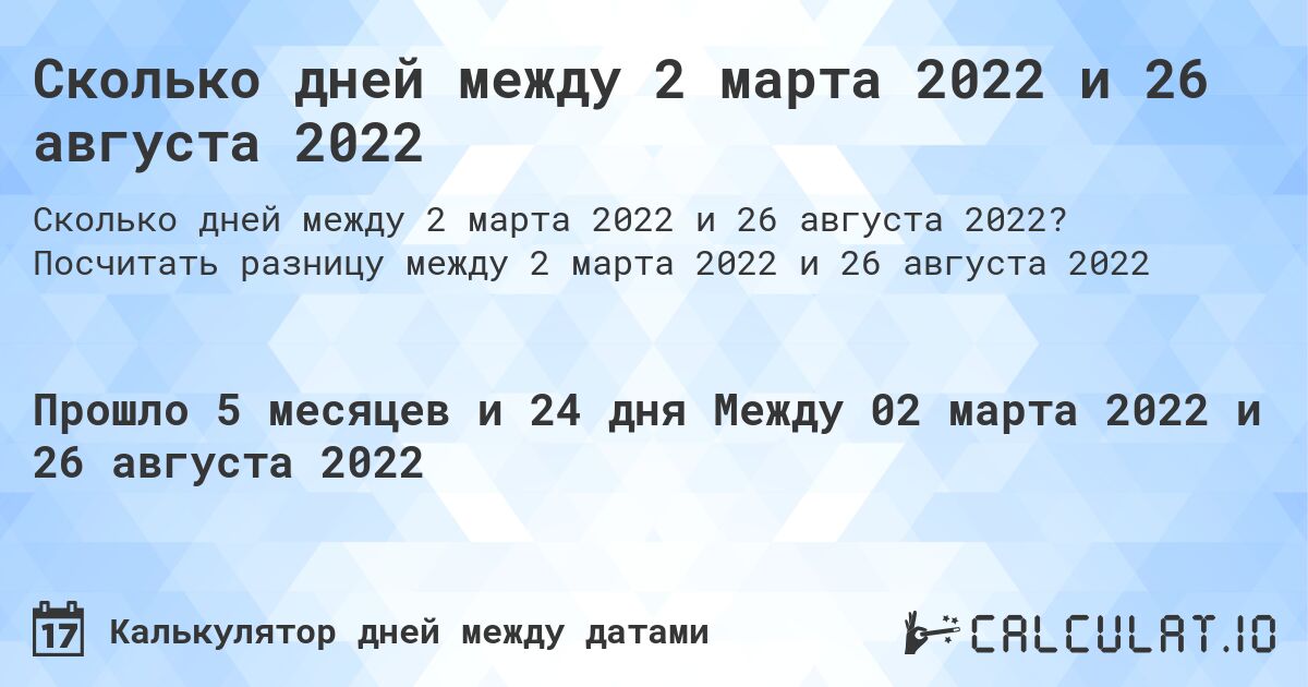 Сколько дней между 2 марта 2022 и 26 августа 2022. Посчитать разницу между 2 марта 2022 и 26 августа 2022