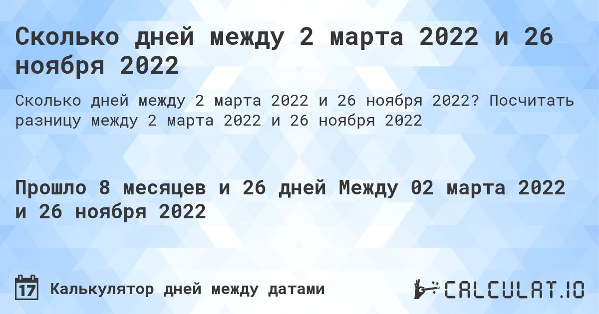 Сколько дней между 2 марта 2022 и 26 ноября 2022. Посчитать разницу между 2 марта 2022 и 26 ноября 2022