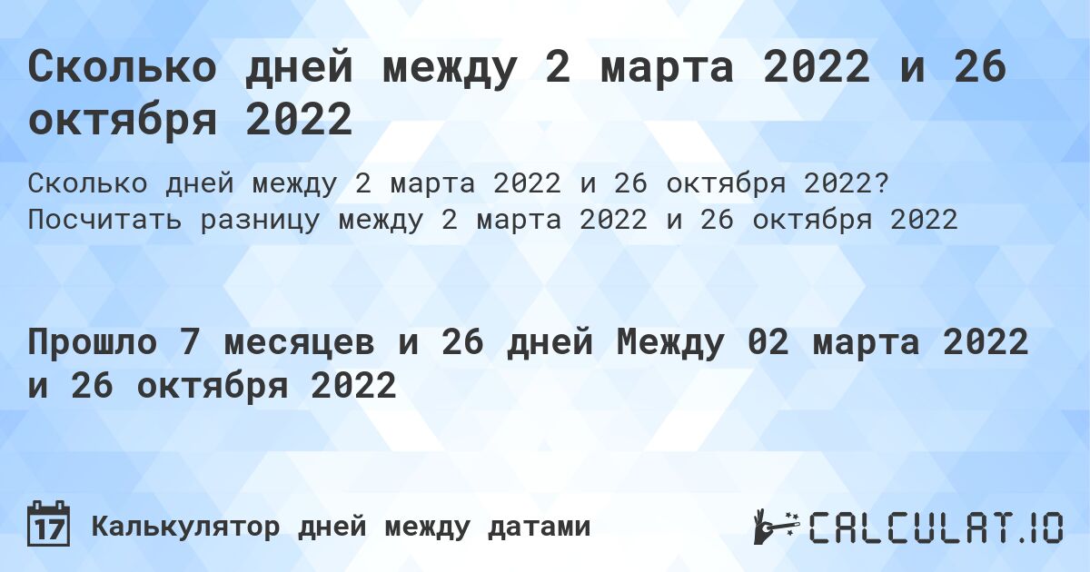 Сколько дней между 2 марта 2022 и 26 октября 2022. Посчитать разницу между 2 марта 2022 и 26 октября 2022