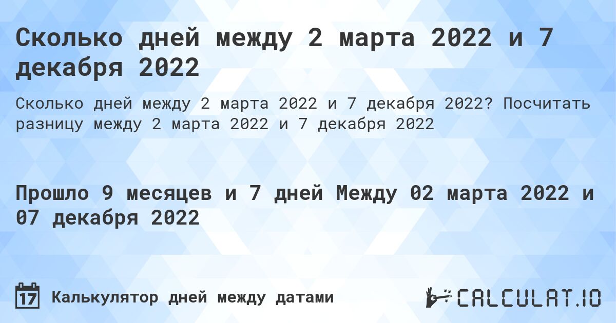 Сколько дней между 2 марта 2022 и 7 декабря 2022. Посчитать разницу между 2 марта 2022 и 7 декабря 2022