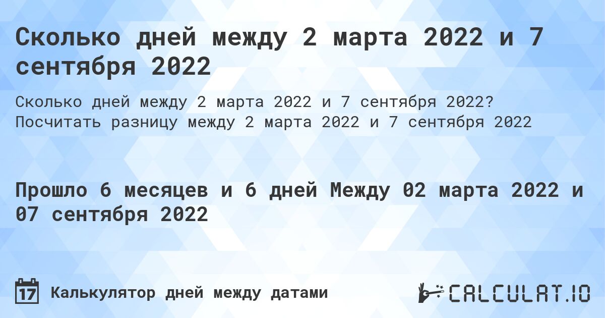 Сколько дней между 2 марта 2022 и 7 сентября 2022. Посчитать разницу между 2 марта 2022 и 7 сентября 2022