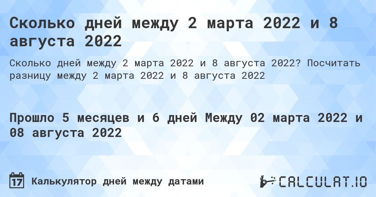 Сколько дней между 2 марта 2022 и 8 августа 2022. Посчитать разницу между 2 марта 2022 и 8 августа 2022